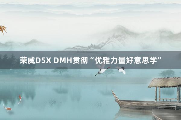 荣威D5X DMH贯彻“优雅力量好意思学”