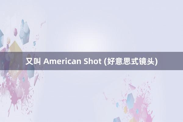 又叫 American Shot (好意思式镜头)