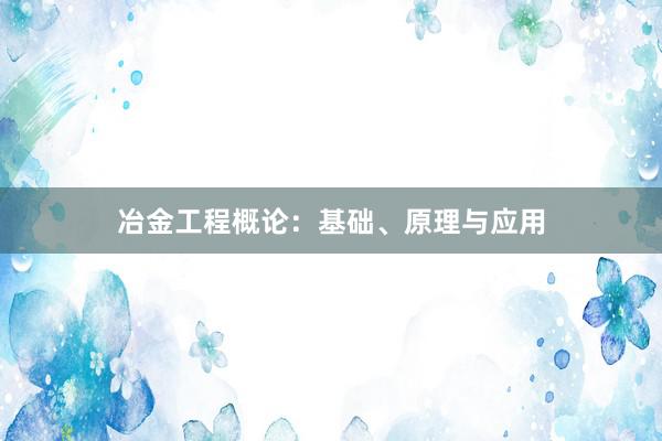 冶金工程概论：基础、原理与应用